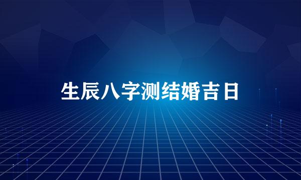 生辰八字测结婚吉日