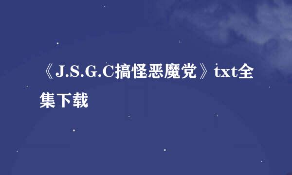 《J.S.G.C搞怪恶魔党》txt全集下载