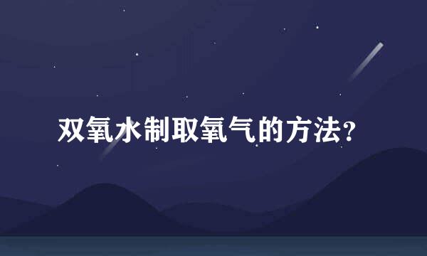 双氧水制取氧气的方法？