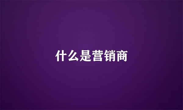 什么是营销商