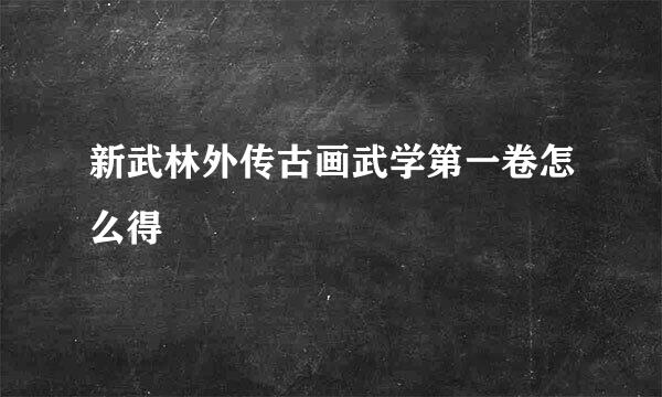 新武林外传古画武学第一卷怎么得