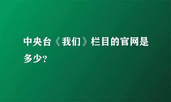 中央台《我们》栏目的官网是多少？