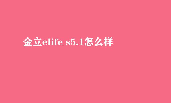 金立elife s5.1怎么样