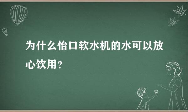 为什么怡口软水机的水可以放心饮用？