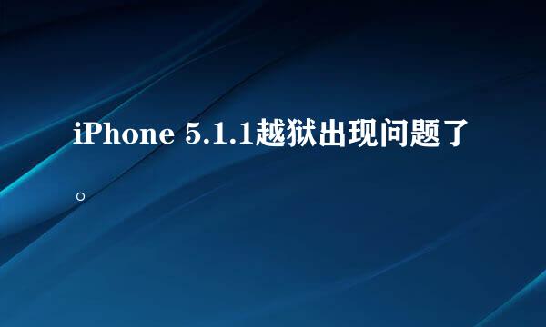 iPhone 5.1.1越狱出现问题了。