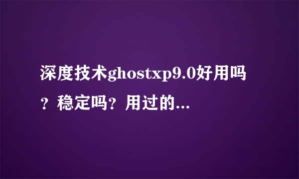 深度技术ghostxp9.0好用吗？稳定吗？用过的朋友说说看