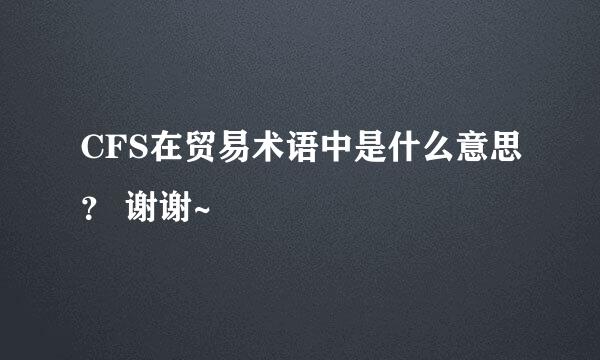 CFS在贸易术语中是什么意思？ 谢谢~