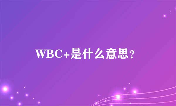 WBC+是什么意思？