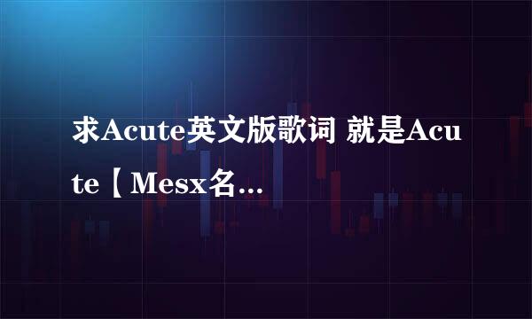 求Acute英文版歌词 就是Acute【Mesx名无しxブランク】里的英文歌词。