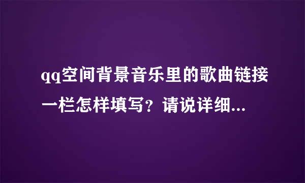 qq空间背景音乐里的歌曲链接一栏怎样填写？请说详细点。谢谢.