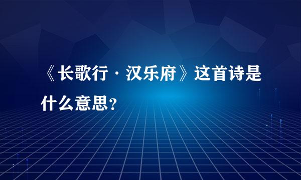 《长歌行·汉乐府》这首诗是什么意思？