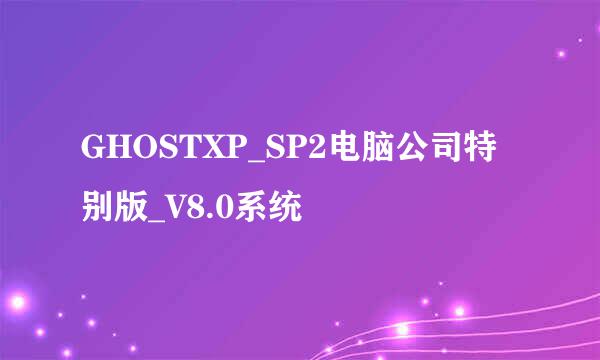 GHOSTXP_SP2电脑公司特别版_V8.0系统