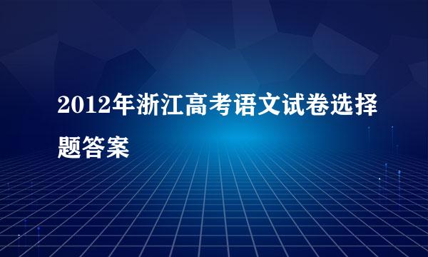 2012年浙江高考语文试卷选择题答案