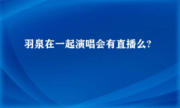 羽泉在一起演唱会有直播么?