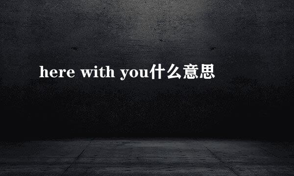 here with you什么意思