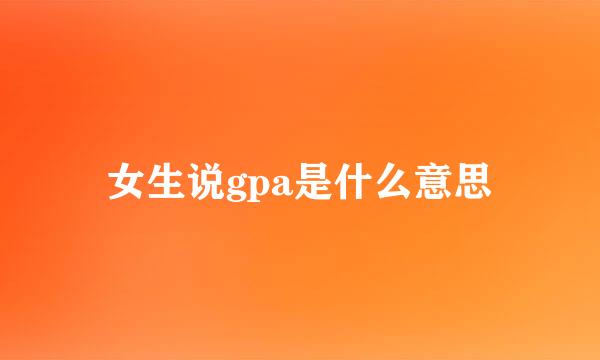 女生说gpa是什么意思