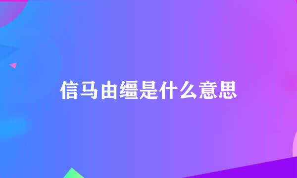 信马由缰是什么意思