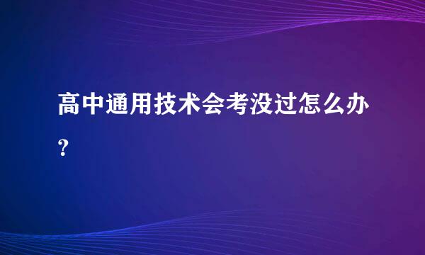 高中通用技术会考没过怎么办？