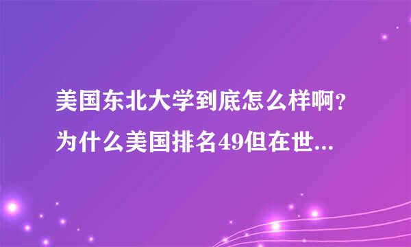 美国东北大学到底怎么样啊？为什么美国排名49但在世界排名里却找不到这所学校？