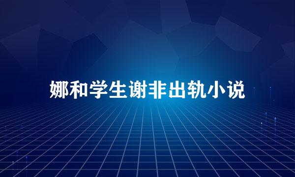 娜和学生谢非出轨小说