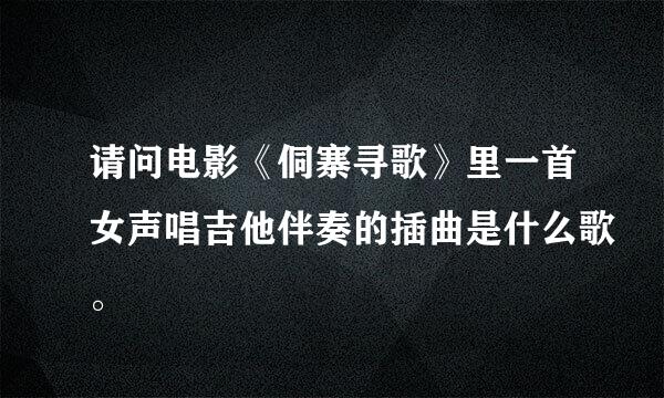 请问电影《侗寨寻歌》里一首女声唱吉他伴奏的插曲是什么歌。