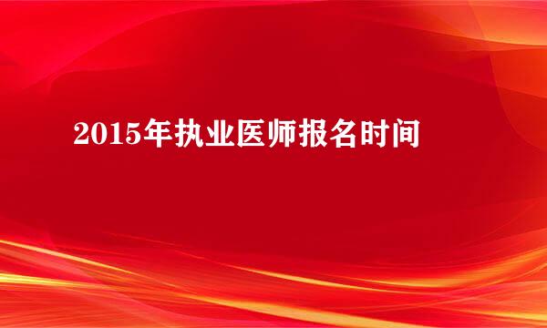 2015年执业医师报名时间