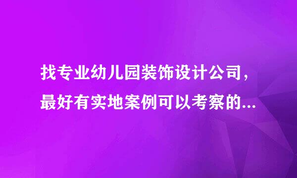 找专业幼儿园装饰设计公司，最好有实地案例可以考察的，请帮忙推荐下？