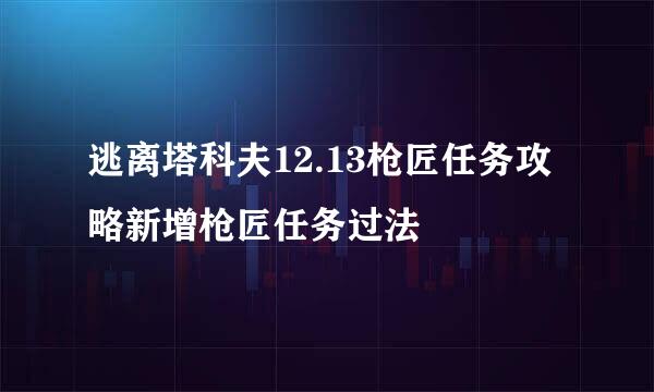 逃离塔科夫12.13枪匠任务攻略新增枪匠任务过法