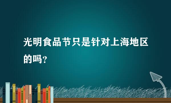 光明食品节只是针对上海地区的吗？