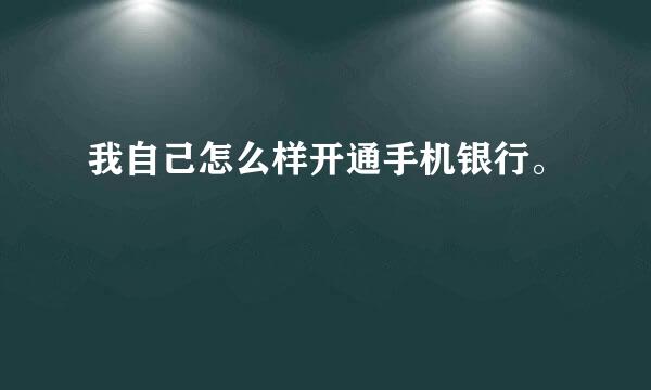 我自己怎么样开通手机银行。