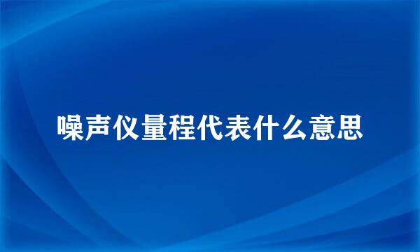 噪声仪量程代表什么意思