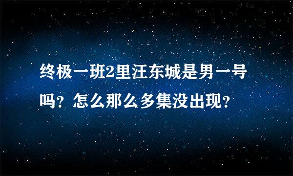 终极一班2里汪东城是男一号吗？怎么那么多集没出现？