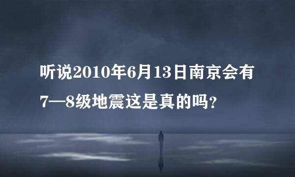听说2010年6月13日南京会有7—8级地震这是真的吗？