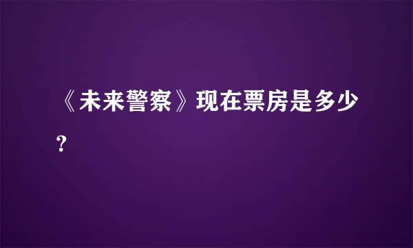 《未来警察》现在票房是多少？