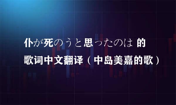 仆が死のうと思ったのは 的歌词中文翻译（中岛美嘉的歌）