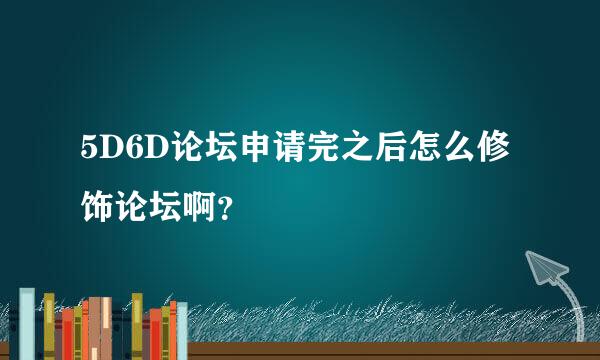 5D6D论坛申请完之后怎么修饰论坛啊？