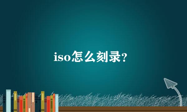 iso怎么刻录？