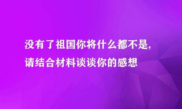 没有了祖国你将什么都不是,请结合材料谈谈你的感想