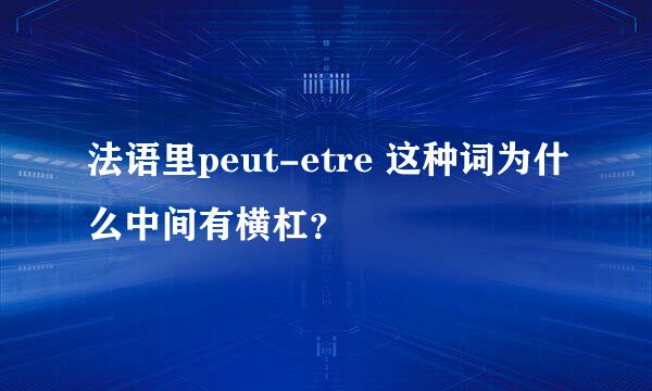 法语里peut-etre 这种词为什么中间有横杠？