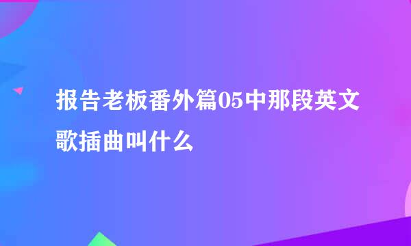 报告老板番外篇05中那段英文歌插曲叫什么