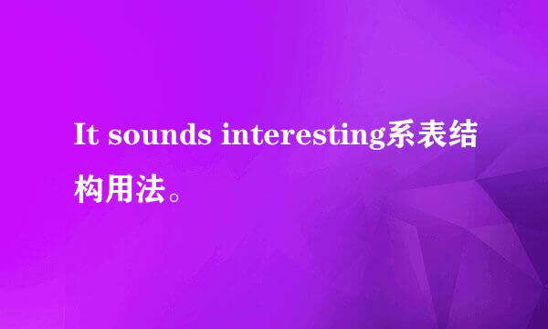 It sounds interesting系表结构用法。