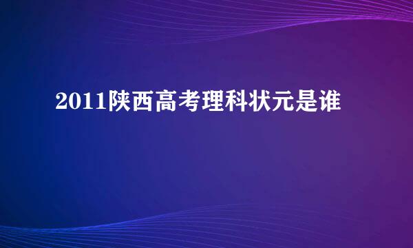 2011陕西高考理科状元是谁