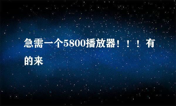 急需一个5800播放器！！！有的来