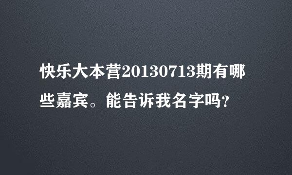 快乐大本营20130713期有哪些嘉宾。能告诉我名字吗？