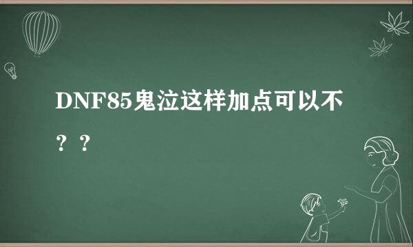 DNF85鬼泣这样加点可以不？？