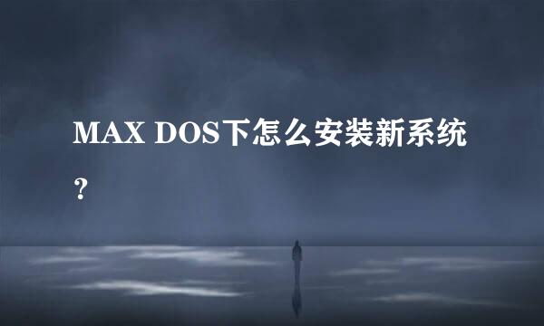 MAX DOS下怎么安装新系统？