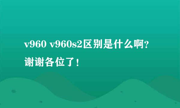 v960 v960s2区别是什么啊？谢谢各位了！