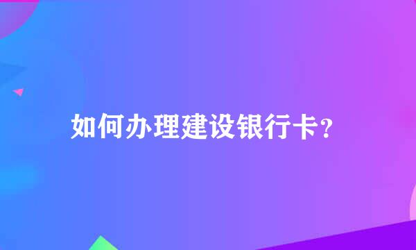 如何办理建设银行卡？