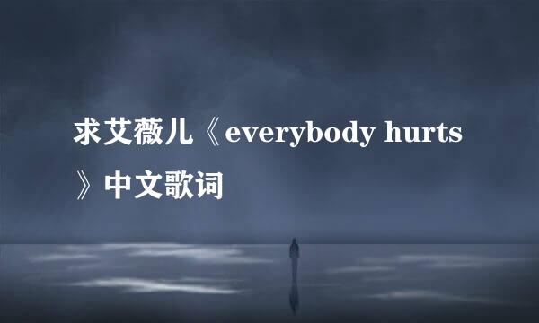 求艾薇儿《everybody hurts》中文歌词