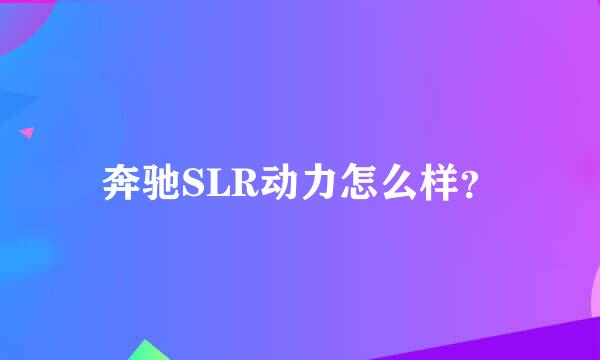 奔驰SLR动力怎么样？